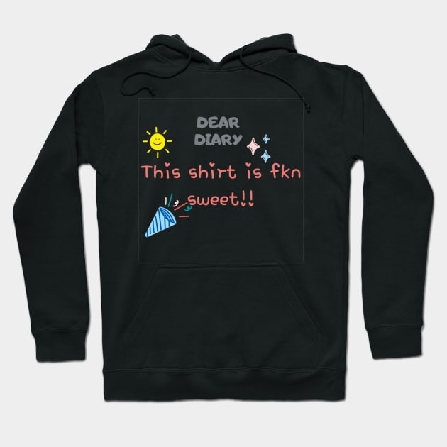 Dear Diary This shirt is fkn sweet Hoodie by thatprintfellla